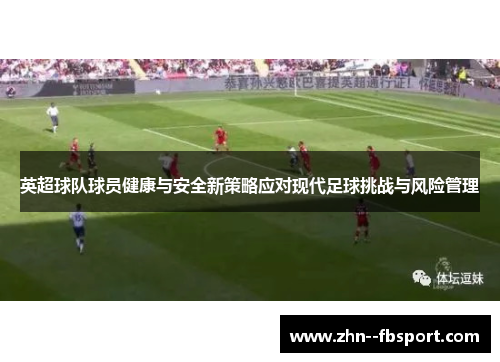 英超球队球员健康与安全新策略应对现代足球挑战与风险管理 英超球队球员健康与安全新策略应对现代足球挑战与风险管理