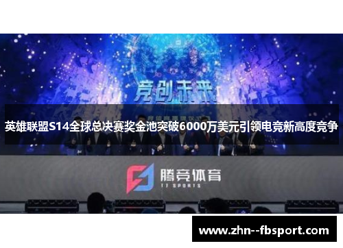 英雄联盟S14全球总决赛奖金池突破6000万美元引领电竞新高度竞争