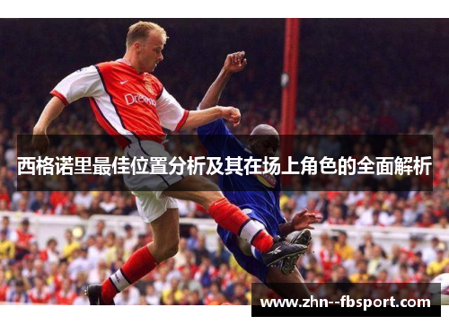 西格诺里最佳位置分析及其在场上角色的全面解析