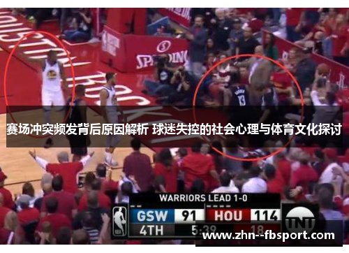 赛场冲突频发背后原因解析 球迷失控的社会心理与体育文化探讨 赛场冲突频发背后原因解析 球迷失控的社会心理与体育文化探讨