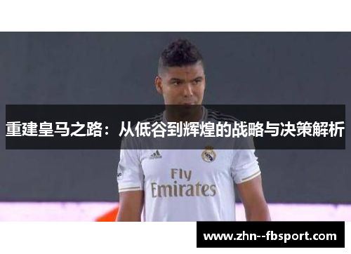重建皇马之路：从低谷到辉煌的战略与决策解析