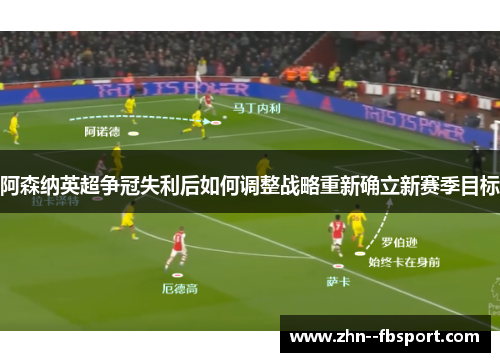 阿森纳英超争冠失利后如何调整战略重新确立新赛季目标 阿森纳英超争冠失利后如何调整战略重新确立新赛季目标