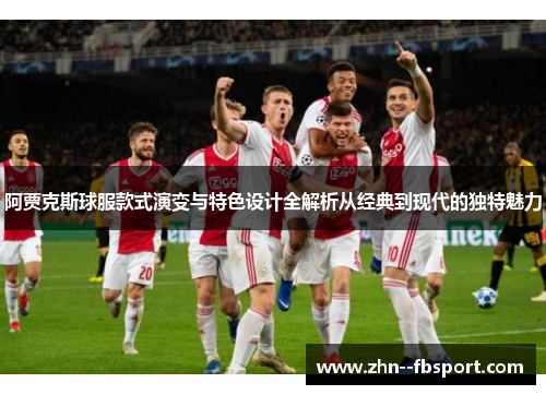 阿贾克斯球服款式演变与特色设计全解析从经典到现代的独特魅力