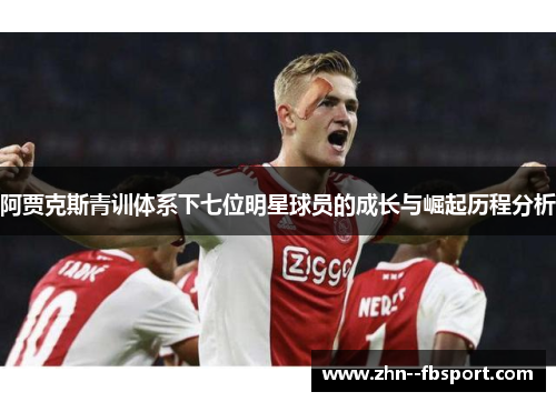 阿贾克斯青训体系下七位明星球员的成长与崛起历程分析