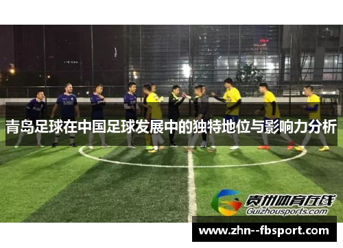 青岛足球在中国足球发展中的独特地位与影响力分析