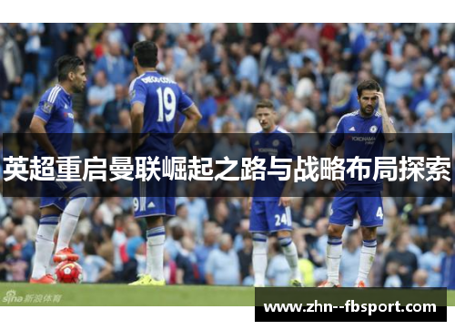 英超重启曼联崛起之路与战略布局探索
