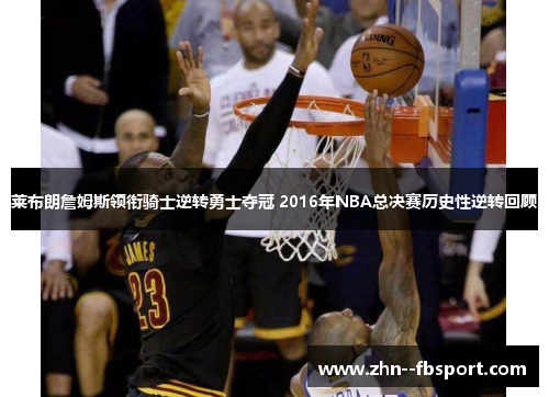 莱布朗詹姆斯领衔骑士逆转勇士夺冠 2016年NBA总决赛历史性逆转回顾 莱布朗詹姆斯领衔骑士逆转勇士夺冠 2016年NBA总决赛历史性逆转回顾