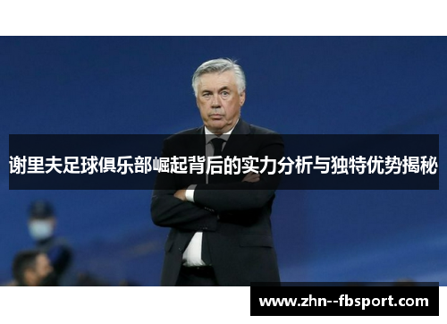 谢里夫足球俱乐部崛起背后的实力分析与独特优势揭秘