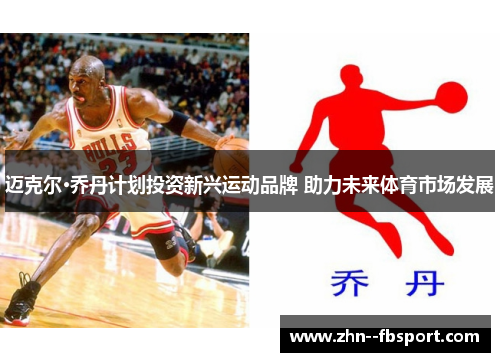 迈克尔·乔丹计划投资新兴运动品牌 助力未来体育市场发展 迈克尔·乔丹计划投资新兴运动品牌 助力未来体育市场发展