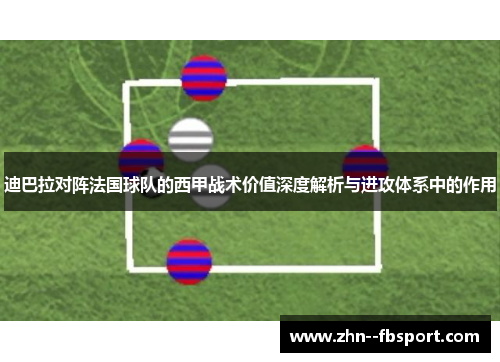 迪巴拉对阵法国球队的西甲战术价值深度解析与进攻体系中的作用
