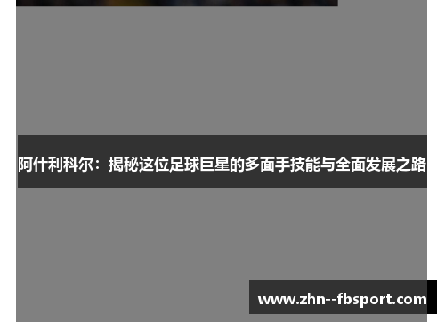 阿什利科尔:揭秘这位足球巨星的多面手技能与全面发展之路 阿什利科尔:揭秘这位足球巨星的多面手技能与全面发展之路