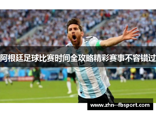 阿根廷足球比赛时间全攻略精彩赛事不容错过 阿根廷足球比赛时间全攻略精彩赛事不容错过