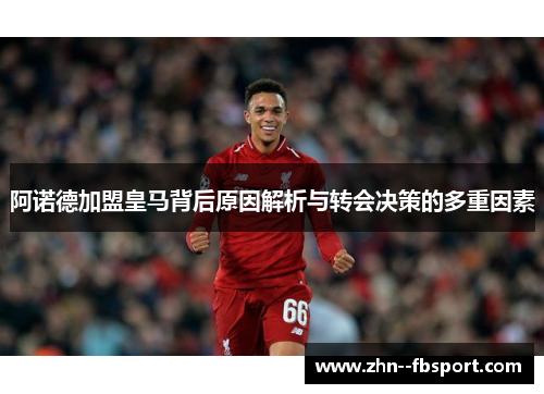 阿诺德加盟皇马背后原因解析与转会决策的多重因素