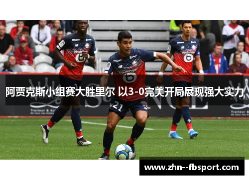 阿贾克斯小组赛大胜里尔 以3-0完美开局展现强大实力 阿贾克斯小组赛大胜里尔 以3-0完美开局展现强大实力