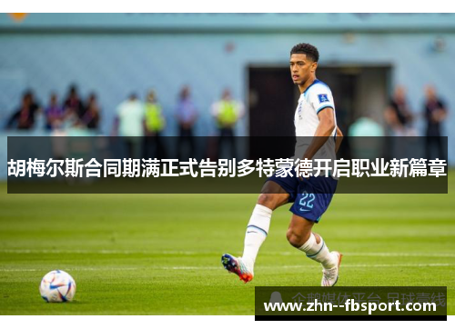 胡梅尔斯合同期满正式告别多特蒙德开启职业新篇章