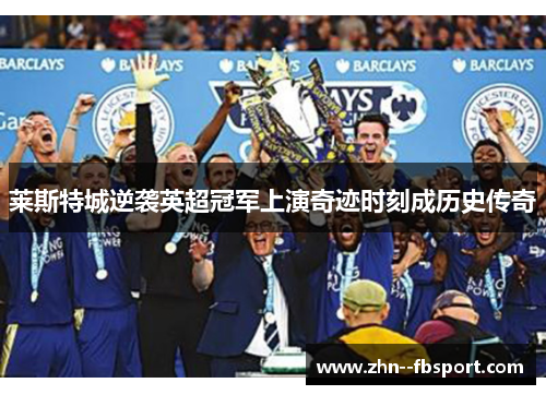莱斯特城逆袭英超冠军上演奇迹时刻成历史传奇