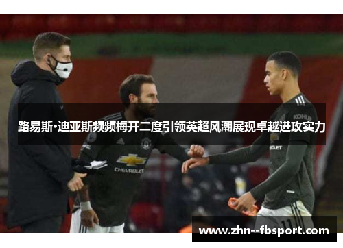 路易斯·迪亚斯频频梅开二度引领英超风潮展现卓越进攻实力 路易斯·迪亚斯频频梅开二度引领英超风潮展现卓越进攻实力