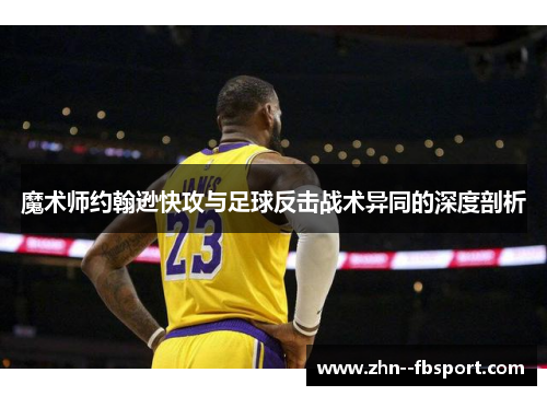 魔术师约翰逊快攻与足球反击战术异同的深度剖析