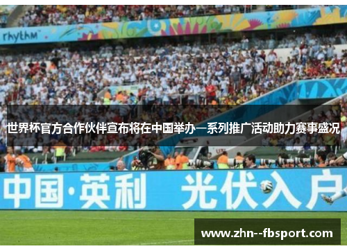 世界杯官方合作伙伴宣布将在中国举办一系列推广活动助力赛事盛况