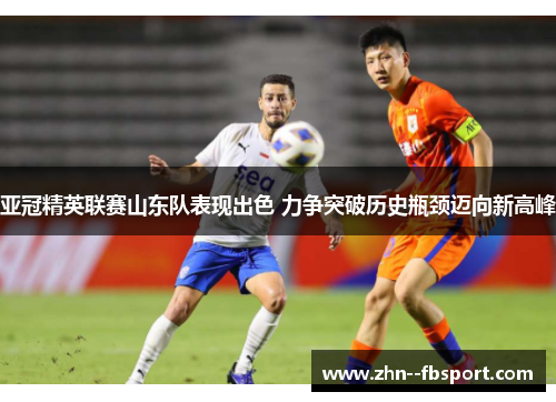 亚冠精英联赛山东队表现出色 力争突破历史瓶颈迈向新高峰