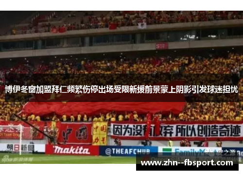 博伊冬窗加盟拜仁频繁伤停出场受限新援前景蒙上阴影引发球迷担忧 博伊冬窗加盟拜仁频繁伤停出场受限新援前景蒙上阴影引发球迷担忧