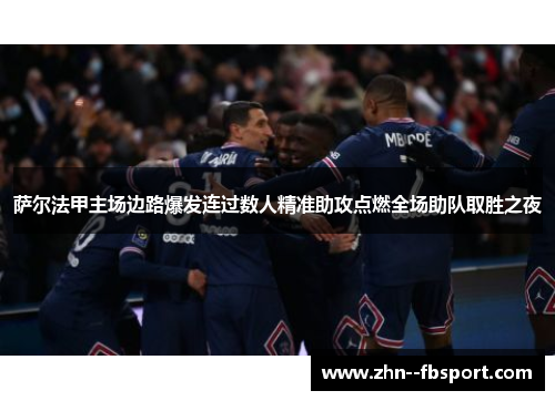 萨尔法甲主场边路爆发连过数人精准助攻点燃全场助队取胜之夜 萨尔法甲主场边路爆发连过数人精准助攻点燃全场助队取胜之夜