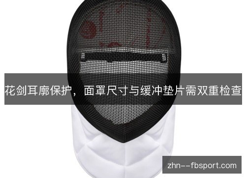花剑耳廓保护,面罩尺寸与缓冲垫片需双重检查 花剑耳廓保护,面罩尺寸与缓冲垫片需双重检查